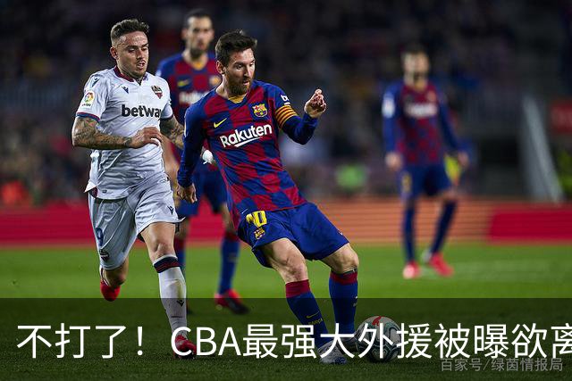 不打了！CBA最强大外援被曝欲离队，将引起广东山东等多队疯抢？