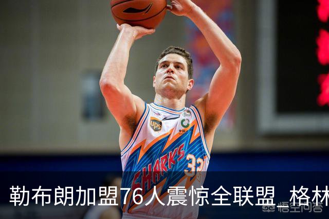 勒布朗加盟76人震惊全联盟 格林：我早知道内幕，一点都不意外