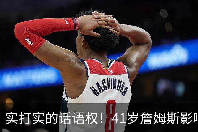 实打实的话语权！41岁詹姆斯影响力依然巨大：拖住整个NBA的节奏