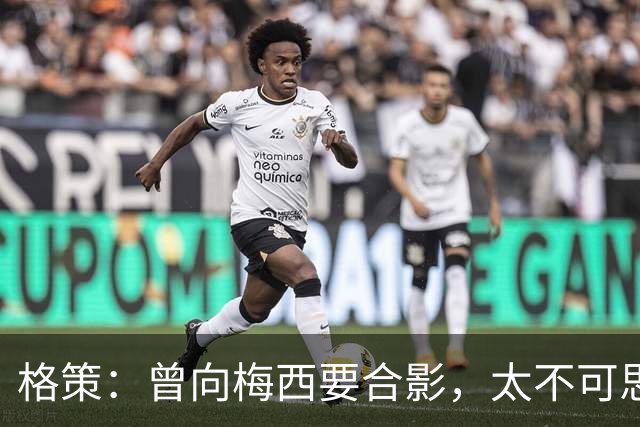 格策：曾向梅西要合影，太不可思议