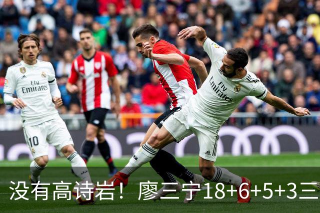 没有高诗岩！廖三宁18+6+5+3三分填满数据栏 5数据全队最高导大胜