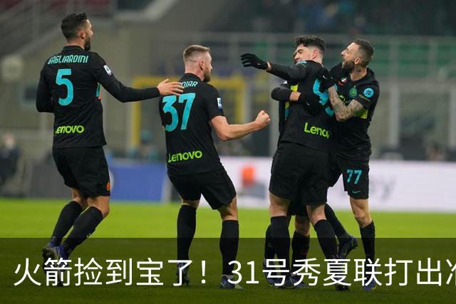 火箭捡到宝了！31号秀夏联打出准全明星水准，3大特质碾压谢泼德