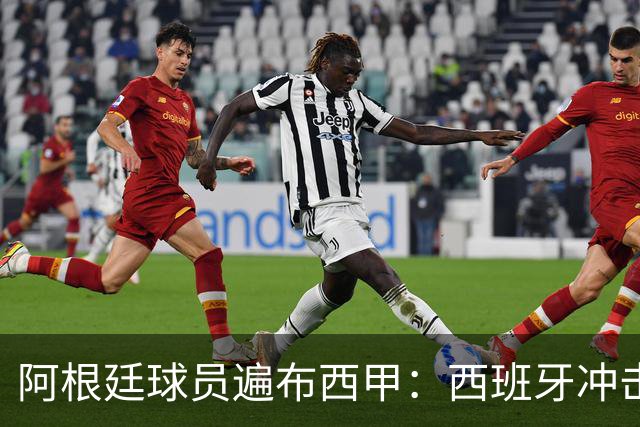 阿根廷球员遍布西甲：西班牙冲击世界杯，最熟悉的对手最头疼