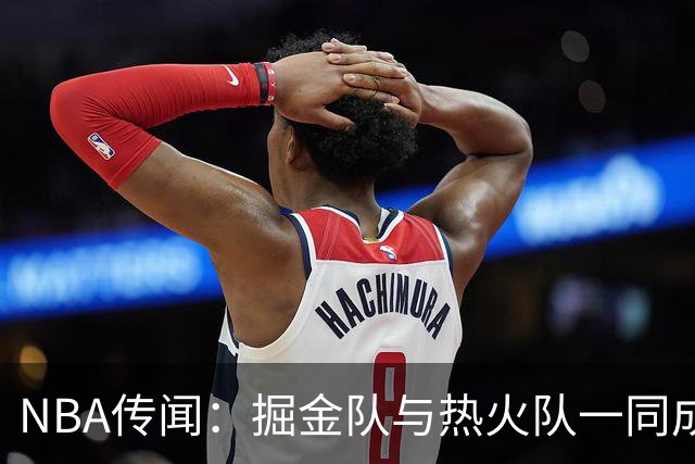 NBA传闻：掘金队与热火队一同成为德玛尔·德罗赞的潜在下家